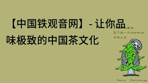 【中國鐵觀音網】- 讓你品味極致的中國茶文化