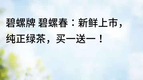 碧螺牌 碧螺春：新鮮上市，純正綠茶，買一送一！