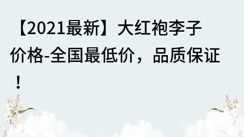 【2021最新】大紅袍李子價格-全國最低價，品質保證！
