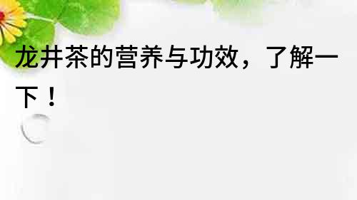 龍井茶的營養與功效，了解一下！