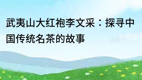 武夷山大紅袍李文采：探尋中國傳統名茶的故事