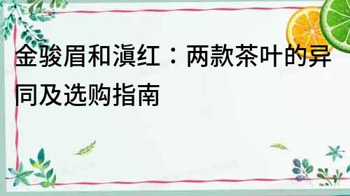 金駿眉和滇紅：兩款茶葉的異同及選購指南