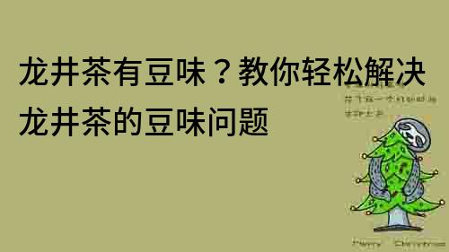 龍井茶有豆味？教你輕松解決龍井茶的豆味問題