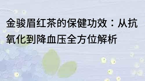 金駿眉紅茶的保健功效：從抗氧化到降血壓全方位解析