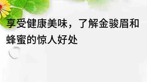享受健康美味，了解金駿眉和蜂蜜的驚人好處