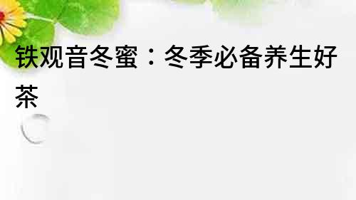 鐵觀音冬蜜：冬季必備養生好茶