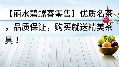 【麗水碧螺春零售】優(yōu)質(zhì)名茶，品質(zhì)保證，購買就送精美茶具！