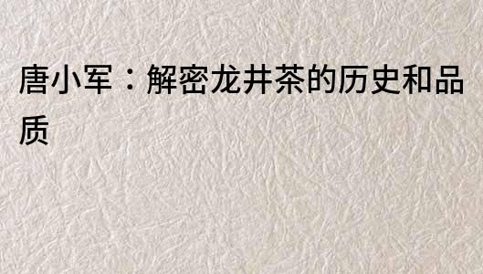 唐小軍：解密龍井茶的歷史和品質(zhì)