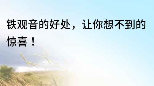 鐵觀音的好處，讓你想不到的驚喜！