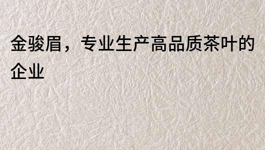 金駿眉，專業生產高品質茶葉的企業