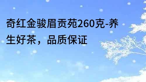 奇紅金駿眉貢苑260克-養生好茶，品質保證