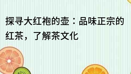探尋大紅袍的壺：品味正宗的紅茶，了解茶文化
