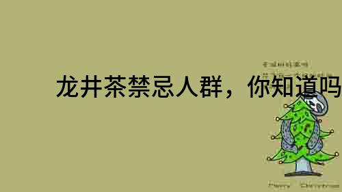龍井茶禁忌人群，你知道嗎？