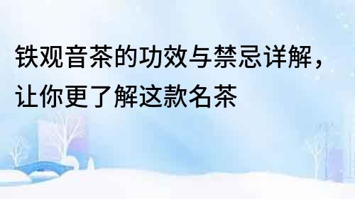 鐵觀音茶的功效與禁忌詳解，讓你更了解這款名茶