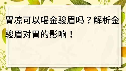 胃涼可以喝金駿眉嗎？解析金駿眉對胃的影響！