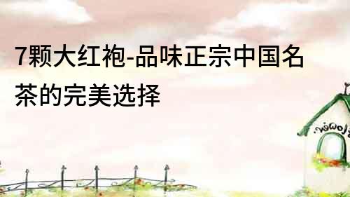 7顆大紅袍-品味正宗中國名茶的完美選擇