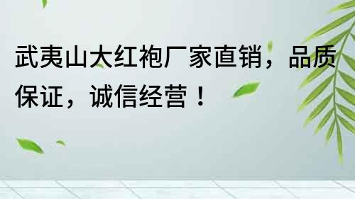 武夷山大紅袍廠家直銷(xiāo)，品質(zhì)保證，誠(chéng)信經(jīng)營(yíng)！