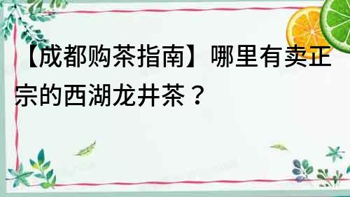 【成都購茶指南】哪里有賣正宗的西湖龍井茶？