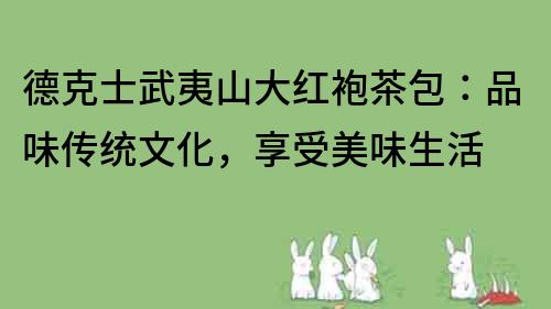 德克士武夷山大紅袍茶包：品味傳統文化，享受美味生活