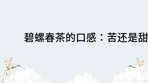 碧螺春茶的口感：苦還是甜？