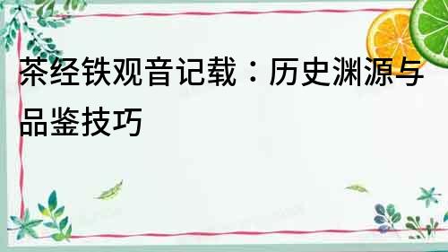 茶經鐵觀音記載：歷史淵源與品鑒技巧