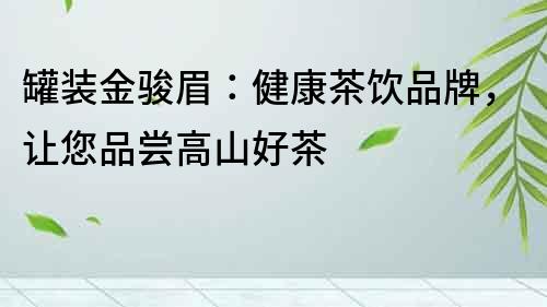 罐裝金駿眉：健康茶飲品牌，讓您品嘗高山好茶