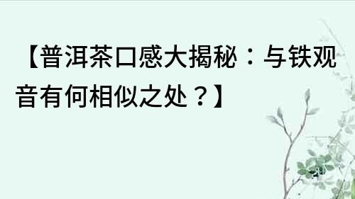 【普洱茶口感大揭秘：與鐵觀音有何相似之處？】