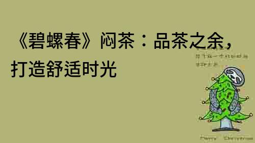 《碧螺春》悶茶：品茶之余，打造舒適時光