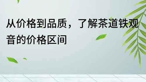 從價(jià)格到品質(zhì)，了解茶道鐵觀音的價(jià)格區(qū)間