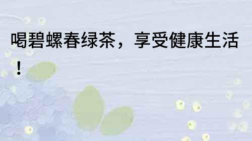 喝碧螺春綠茶，享受健康生活！