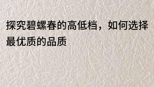 探究碧螺春的高低檔，如何選擇最優質的品質