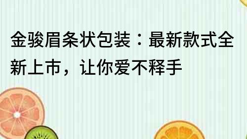 金駿眉條狀包裝：最新款式全新上市，讓你愛不釋手