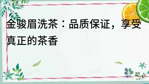 金駿眉洗茶：品質保證，享受真正的茶香