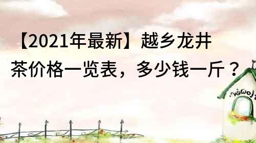 【2021年最新】越鄉龍井茶價格一覽表，多少錢一斤？
