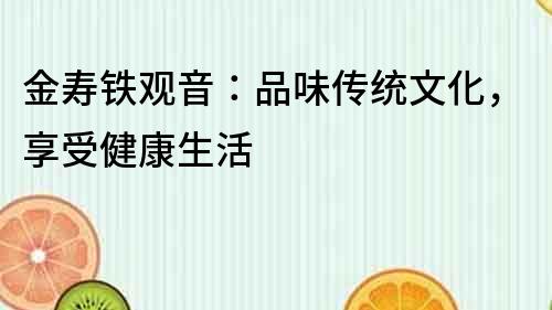 金壽鐵觀音：品味傳統文化，享受健康生活