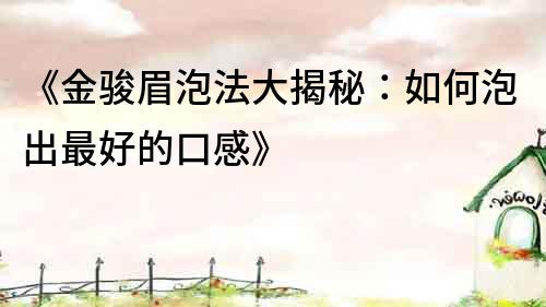 《金駿眉泡法大揭秘：如何泡出最好的口感》