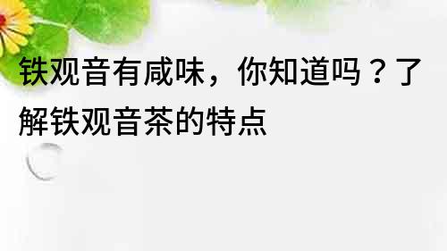 鐵觀音有咸味，你知道嗎？了解鐵觀音茶的特點
