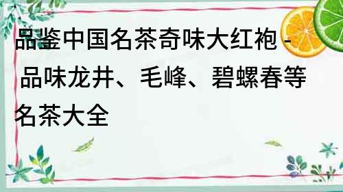 品鑒中國名茶奇味大紅袍 - 品味龍井、毛峰、碧螺春等名茶大全