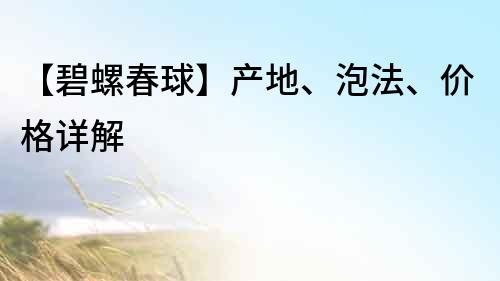 【碧螺春球】產(chǎn)地、泡法、價(jià)格詳解