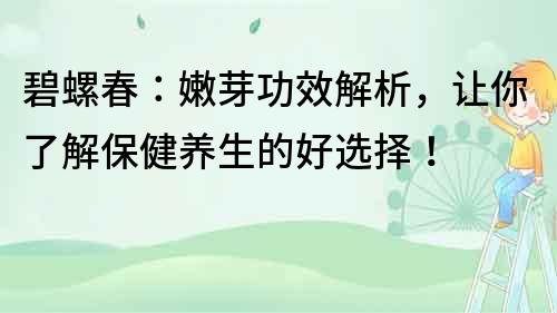 碧螺春：嫩芽功效解析，讓你了解保健養(yǎng)生的好選擇！
