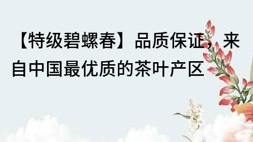 【特級(jí)碧螺春】品質(zhì)保證，來(lái)自中國(guó)最優(yōu)質(zhì)的茶葉產(chǎn)區(qū)