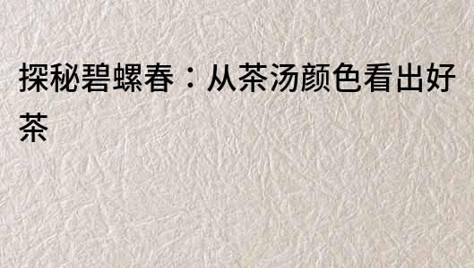 探秘碧螺春：從茶湯顏色看出好茶