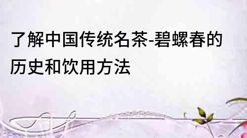 了解中國傳統名茶-碧螺春的歷史和飲用方法