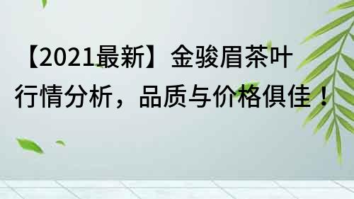 【2021最新】金駿眉茶葉行情分析，品質與價格俱佳！