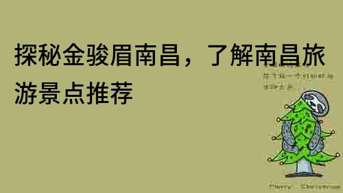 探秘金駿眉南昌，了解南昌旅游景點(diǎn)推薦
