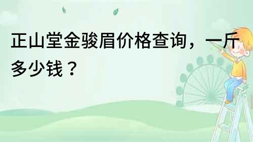 正山堂金駿眉價(jià)格查詢(xún)，一斤多少錢(qián)？