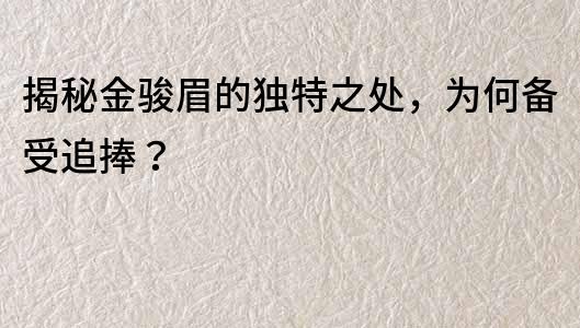 揭秘金駿眉的獨特之處，為何備受追捧？