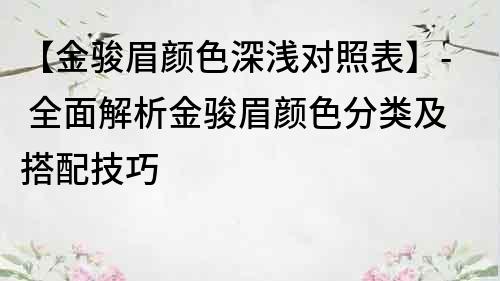 【金駿眉顏色深淺對照表】- 全面解析金駿眉顏色分類及搭配技巧