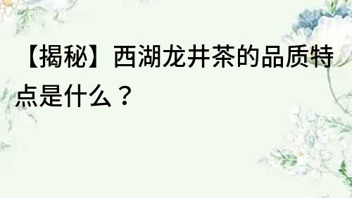【揭秘】西湖龍井茶的品質特點是什么？