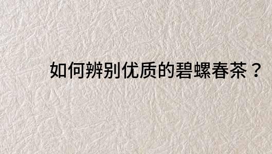如何辨別優質的碧螺春茶？